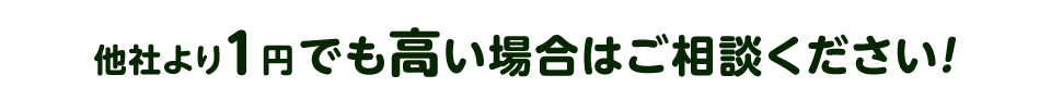 他社より１円でも高い場合はお気軽にご相談ください！